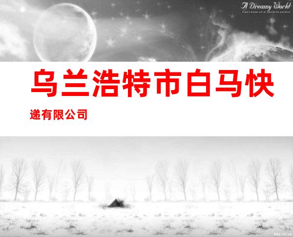 乌兰浩特市白马快递有限公司