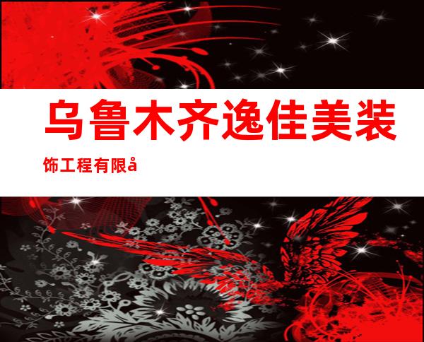 乌鲁木齐逸佳美装饰工程有限公司