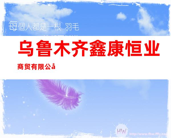乌鲁木齐鑫康恒业商贸有限公司