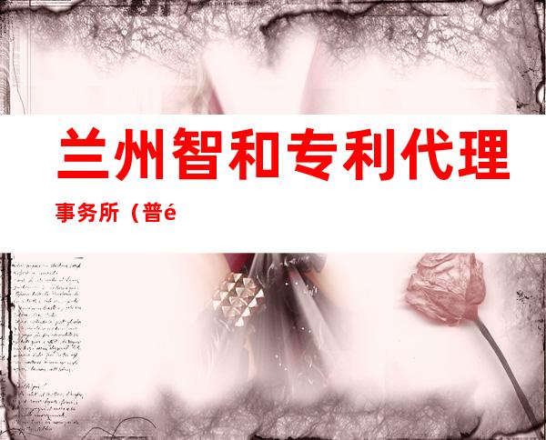 兰州智和专利代理事务所（普通合伙）
