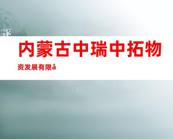 内蒙古中瑞中拓物资发展有限公司