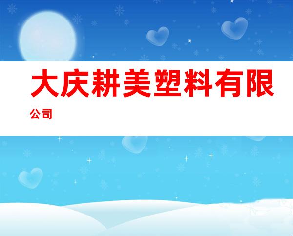 大庆耕美塑料有限公司