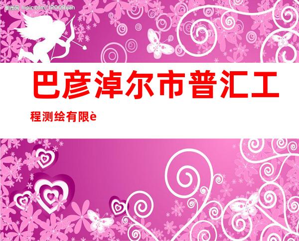 巴彦淖尔市普汇工程测绘有限责任公司