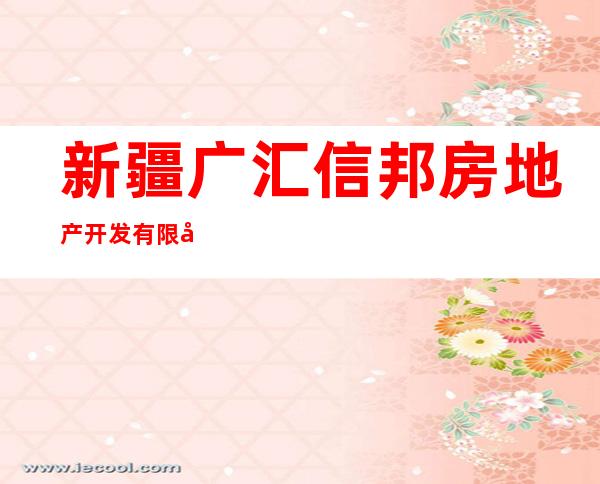 新疆广汇信邦房地产开发有限公司