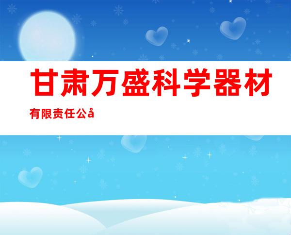 甘肃万盛科学器材有限责任公司