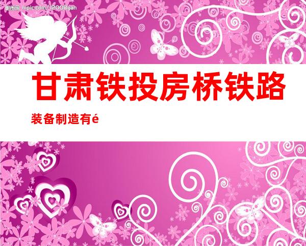 甘肃铁投房桥铁路装备制造有限公司