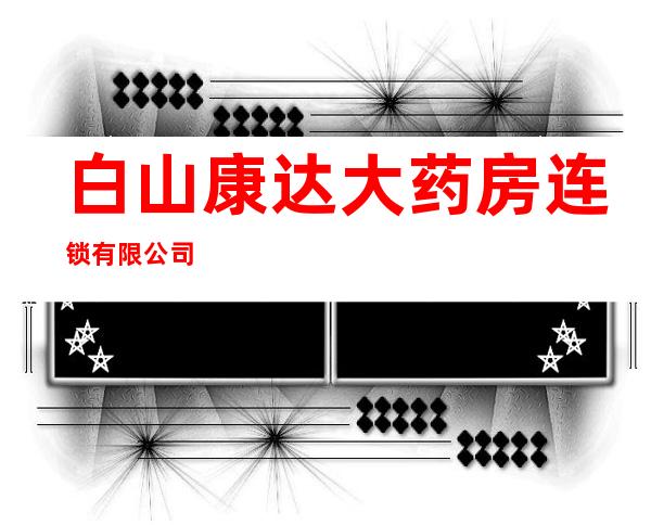 白山康达大药房连锁有限公司