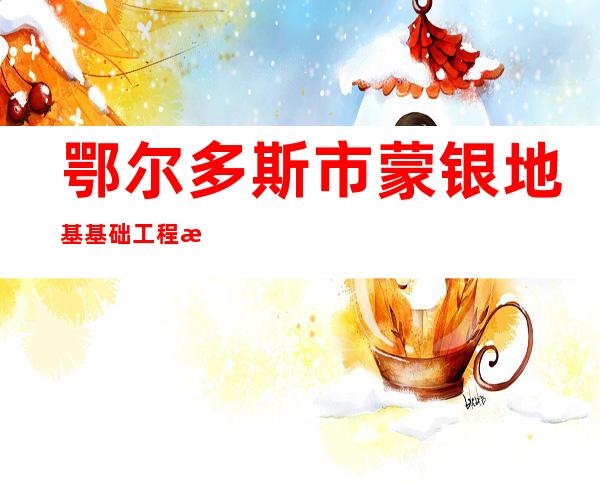 鄂尔多斯市蒙银地基基础工程有限公司