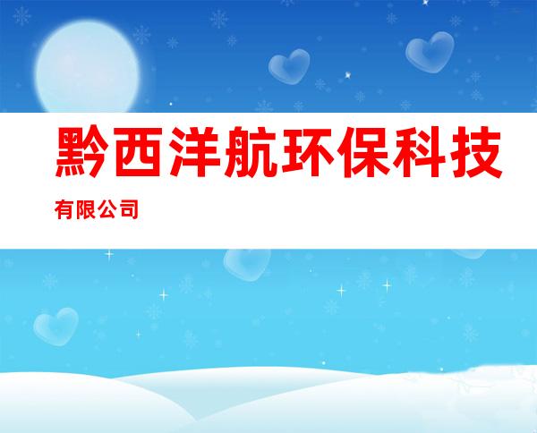 黔西洋航环保科技有限公司